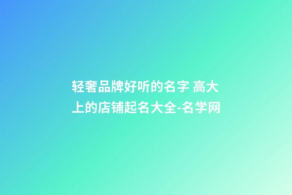 轻奢品牌好听的名字 高大上的店铺起名大全-名学网-第1张-店铺起名-玄机派